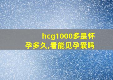 hcg1000多是怀孕多久,看能见孕囊吗