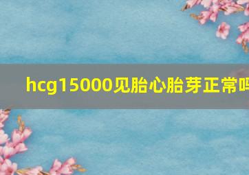 hcg15000见胎心胎芽正常吗