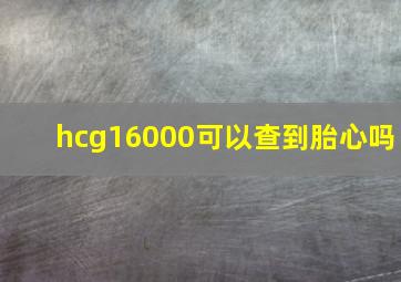 hcg16000可以查到胎心吗