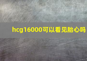 hcg16000可以看见胎心吗