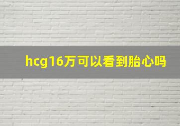 hcg16万可以看到胎心吗