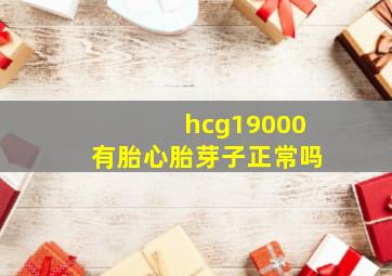 hcg19000有胎心胎芽子正常吗