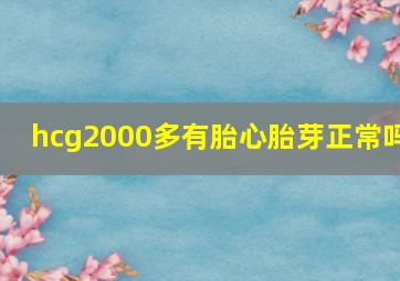 hcg2000多有胎心胎芽正常吗