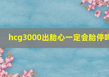 hcg3000出胎心一定会胎停吗