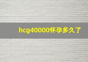 hcg40000怀孕多久了