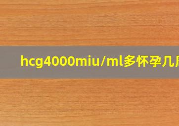 hcg4000miu/ml多怀孕几周了