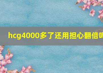 hcg4000多了还用担心翻倍吗