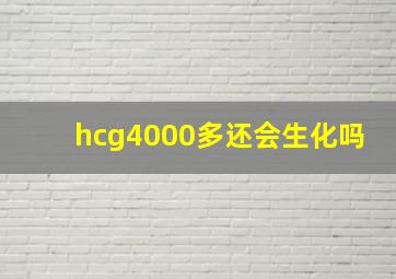 hcg4000多还会生化吗