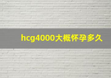 hcg4000大概怀孕多久