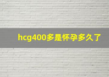 hcg400多是怀孕多久了