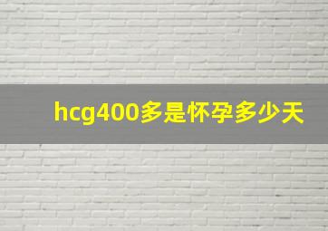 hcg400多是怀孕多少天