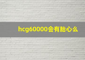 hcg60000会有胎心么