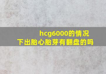 hcg6000的情况下出胎心胎芽有翻盘的吗