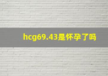 hcg69.43是怀孕了吗