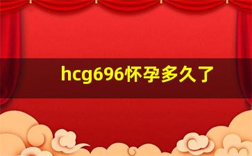 hcg696怀孕多久了