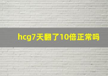 hcg7天翻了10倍正常吗