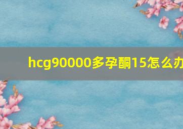 hcg90000多孕酮15怎么办