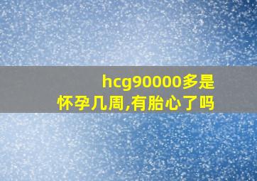 hcg90000多是怀孕几周,有胎心了吗