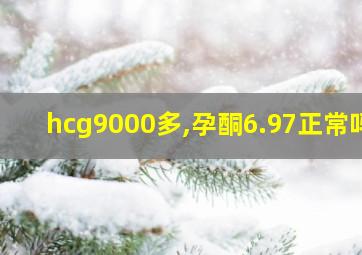 hcg9000多,孕酮6.97正常吗