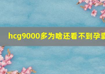 hcg9000多为啥还看不到孕囊