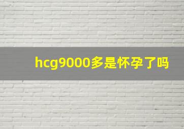 hcg9000多是怀孕了吗