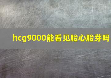 hcg9000能看见胎心胎芽吗