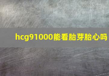 hcg91000能看胎芽胎心吗