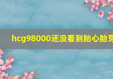 hcg98000还没看到胎心胎芽