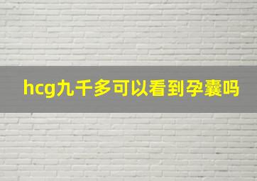 hcg九千多可以看到孕囊吗