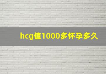 hcg值1000多怀孕多久