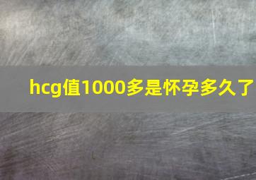 hcg值1000多是怀孕多久了