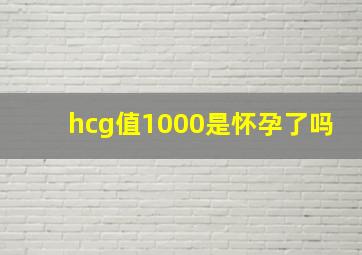 hcg值1000是怀孕了吗