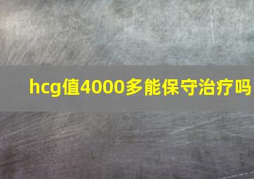 hcg值4000多能保守治疗吗