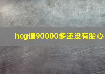 hcg值90000多还没有胎心