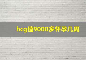 hcg值9000多怀孕几周