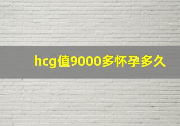 hcg值9000多怀孕多久