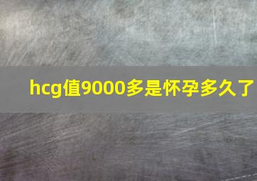 hcg值9000多是怀孕多久了