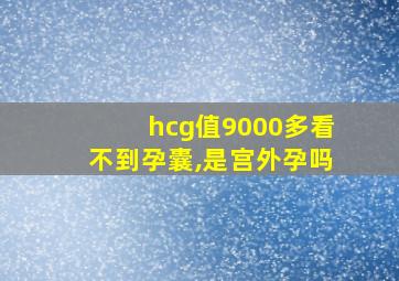 hcg值9000多看不到孕囊,是宫外孕吗