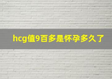 hcg值9百多是怀孕多久了