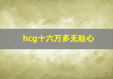 hcg十六万多无胎心