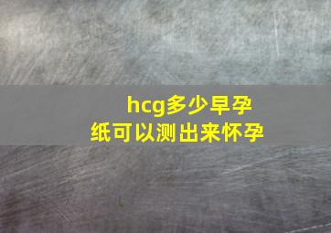 hcg多少早孕纸可以测出来怀孕