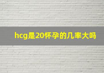 hcg是20怀孕的几率大吗