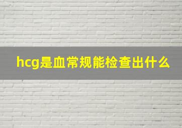 hcg是血常规能检查出什么