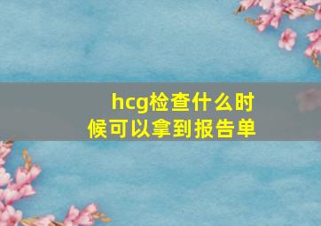 hcg检查什么时候可以拿到报告单