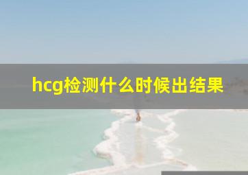 hcg检测什么时候出结果