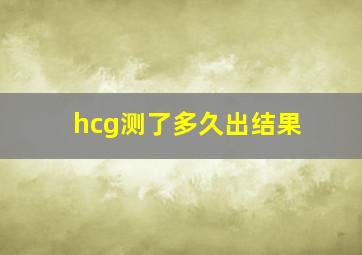 hcg测了多久出结果