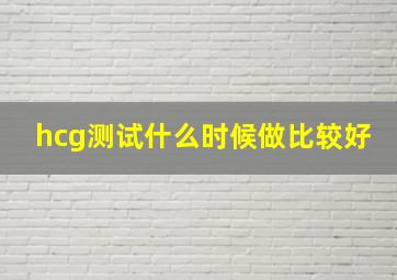 hcg测试什么时候做比较好