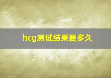 hcg测试结果要多久