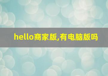 hello商家版,有电脑版吗