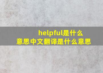 helpful是什么意思中文翻译是什么意思